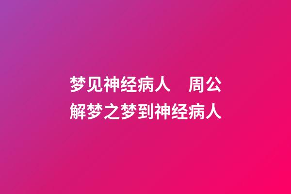 梦见神经病人　周公解梦之梦到神经病人